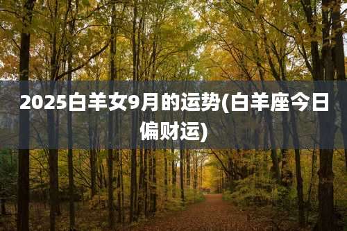 2025白羊女9月的运势(白羊座今日偏财运)