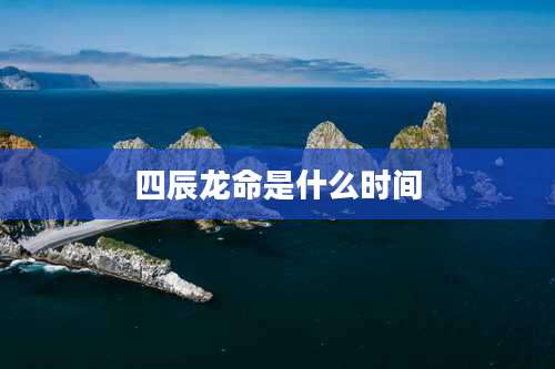 四辰龙命是什么时间