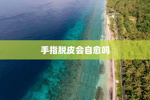 手指脱皮会自愈吗