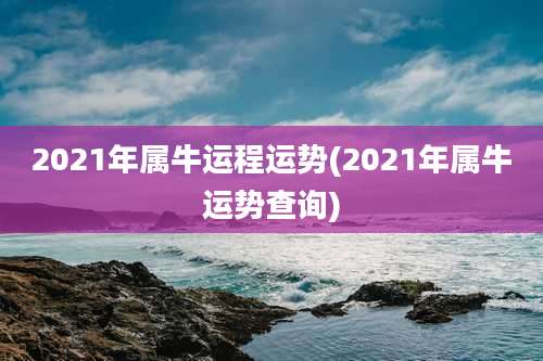 2021年属牛运程运势(2021年属牛运势查询)