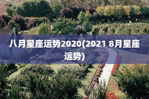 八月星座运势2020(2021 8月星座运势)