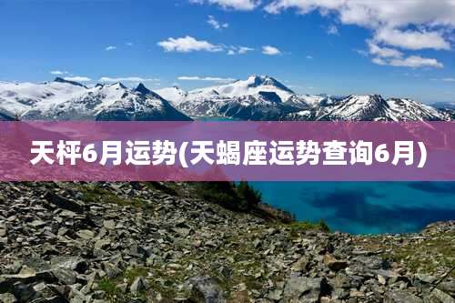天枰6月运势(天蝎座运势查询6月)