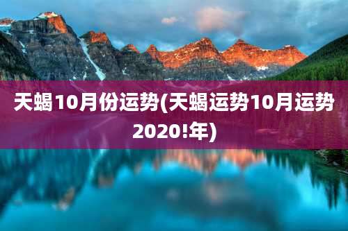 天蝎10月份运势(天蝎运势10月运势2020!年)