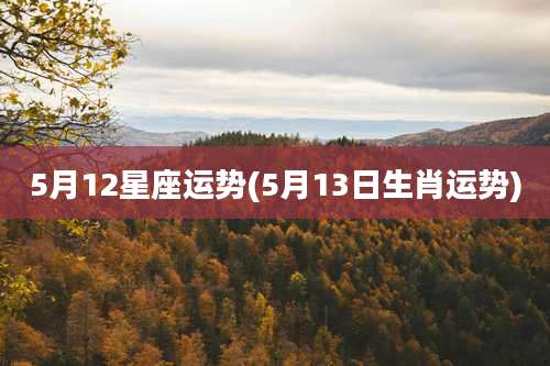 5月12星座运势(5月13日生肖运势)