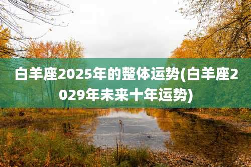 白羊座2025年的整体运势(白羊座2029年未来十年运势)