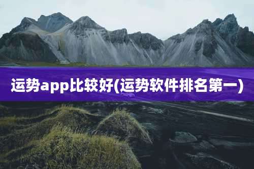 运势app比较好(运势软件排名第一)