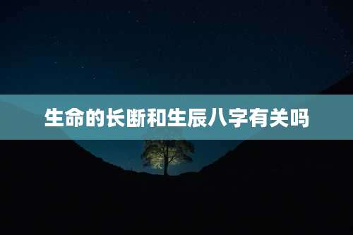 生命的长断和生辰八字有关吗