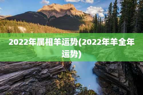 2022年属相羊运势(2022年羊全年运势)