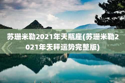 苏珊米勒2021年天瓶座(苏珊米勒2021年天秤运势完整版)