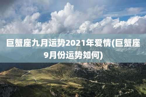 巨蟹座九月运势2021年爱情(巨蟹座9月份运势如何)