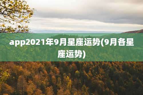 app2021年9月星座运势(9月各星座运势)