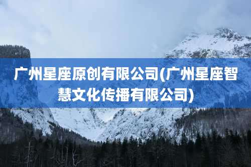 广州星座原创有限公司(广州星座智慧文化传播有限公司)