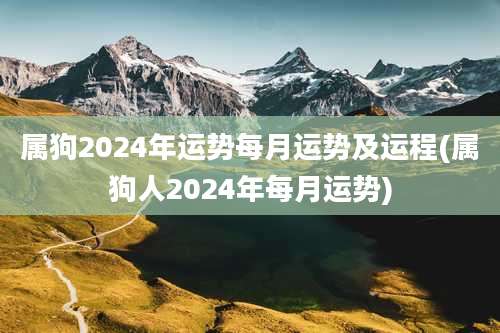 属狗2024年运势每月运势及运程(属狗人2024年每月运势)