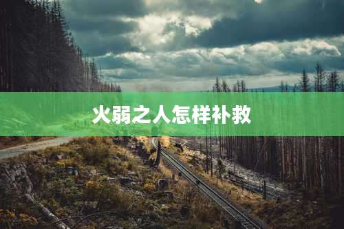 火弱之人怎样补救