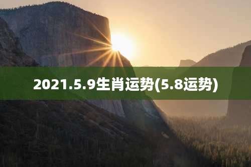2021.5.9生肖运势(5.8运势)