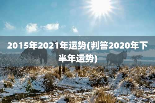 2015年2021年运势(判答2020年下半年运势)