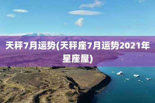 天秤7月运势(天秤座7月运势2021年星座屋)