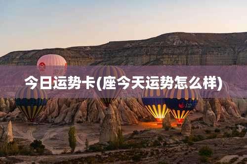 今日运势卡(座今天运势怎么样)