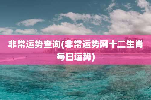 非常运势查询(非常运势网十二生肖每日运势)
