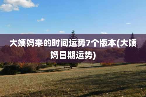 大姨妈来的时间运势7个版本(大姨妈日期运势)