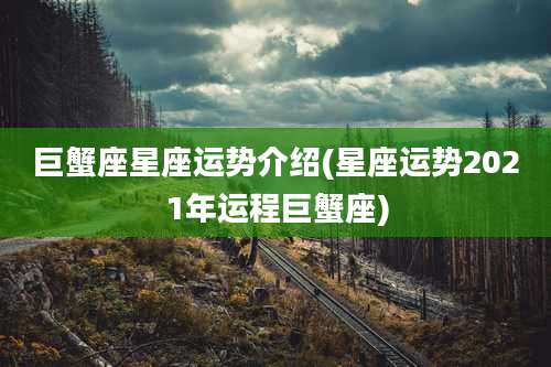 巨蟹座星座运势介绍(星座运势2021年运程巨蟹座)