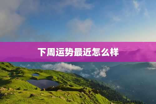 下周运势最近怎么样