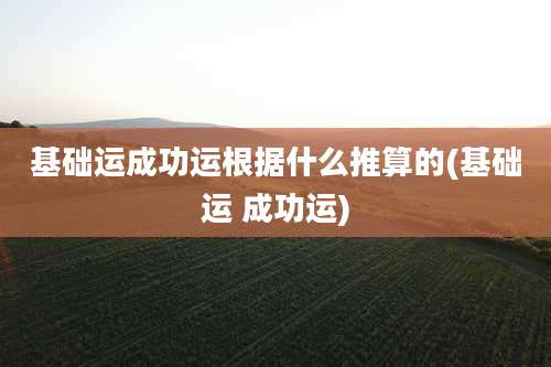 基础运成功运根据什么推算的(基础运 成功运)