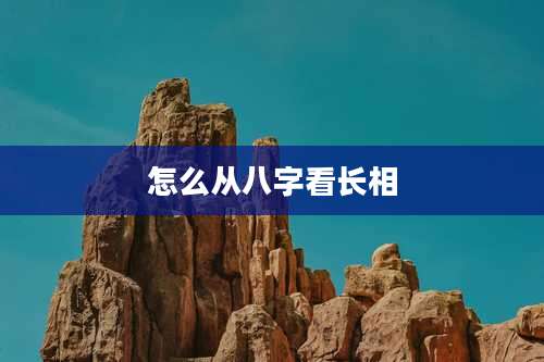 怎么从八字看长相