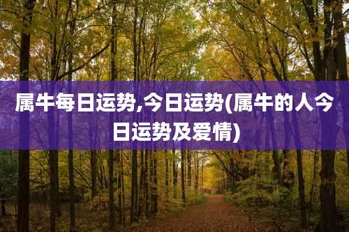 属牛每日运势,今日运势(属牛的人今日运势及爱情)