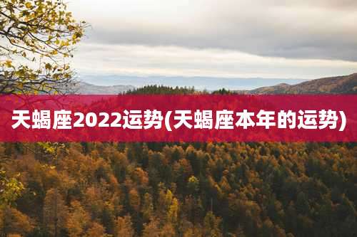 天蝎座2022运势(天蝎座本年的运势)