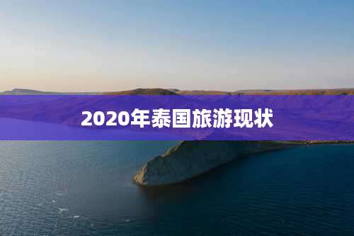 2020年泰国旅游现状