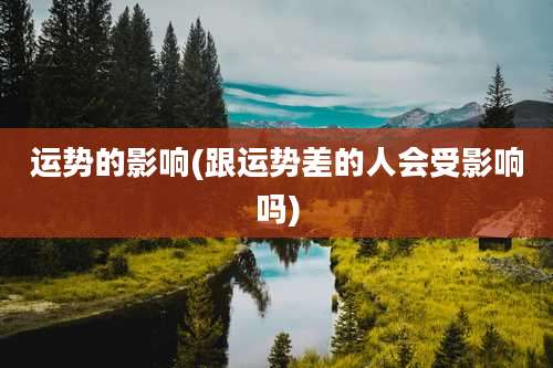 运势的影响(跟运势差的人会受影响吗)