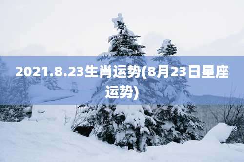 2021.8.23生肖运势(8月23日星座运势)