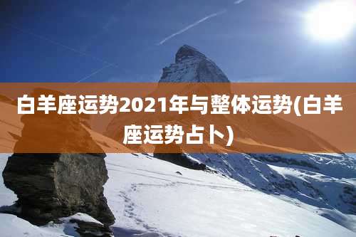 白羊座运势2021年与整体运势(白羊座运势占卜)