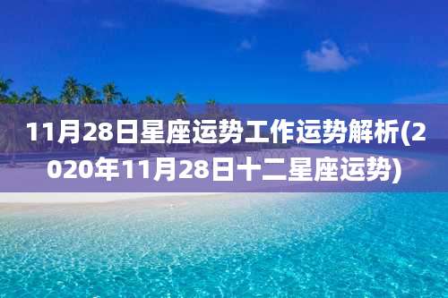 11月28日星座运势工作运势解析(2020年11月28日十二星座运势)