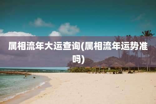 属相流年大运查询(属相流年运势准吗)
