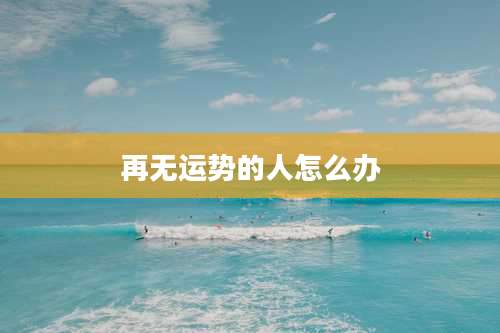 再无运势的人怎么办