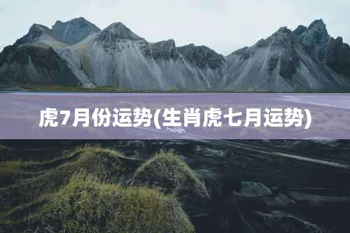 虎7月份运势(生肖虎七月运势)