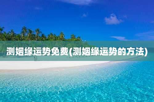 测姻缘运势免费(测姻缘运势的方法)