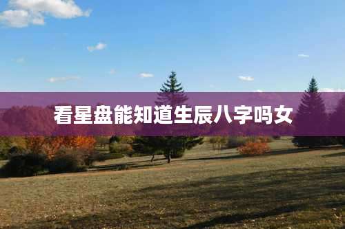 看星盘能知道生辰八字吗女