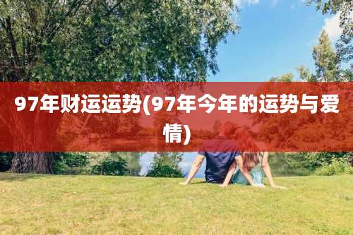 97年财运运势(97年今年的运势与爱情)