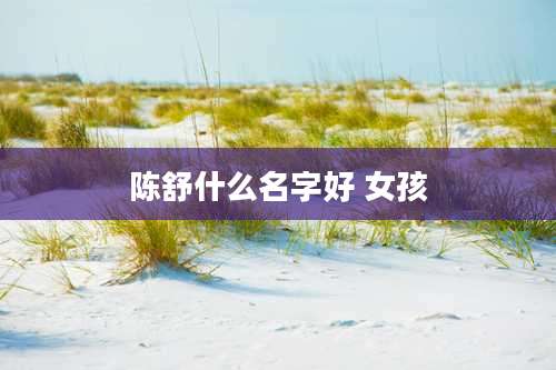 陈舒什么名字好 女孩