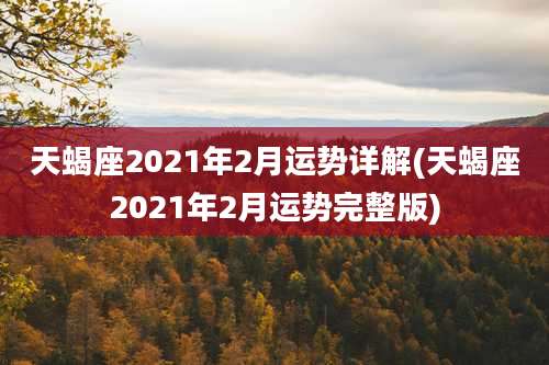 天蝎座2021年2月运势详解(天蝎座2021年2月运势完整版)