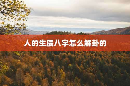 人的生辰八字怎么解卦的