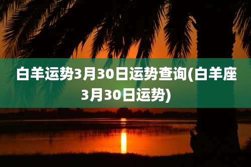 白羊运势3月30日运势查询(白羊座3月30日运势)