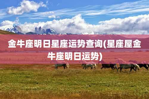 金牛座明日星座运势查询(星座屋金牛座明日运势)