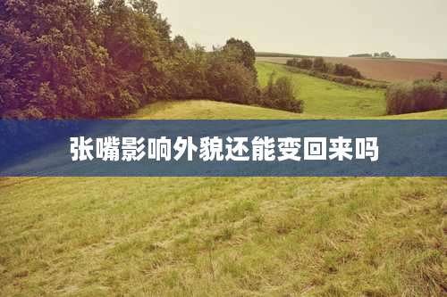张嘴影响外貌还能变回来吗