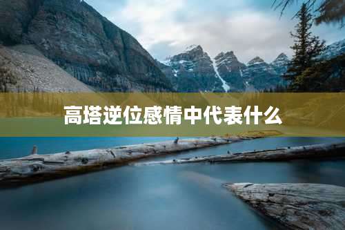 高塔逆位感情中代表什么