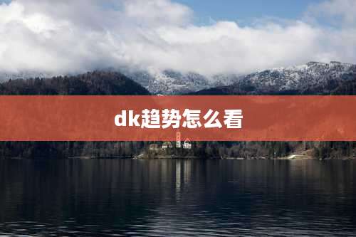 dk趋势怎么看