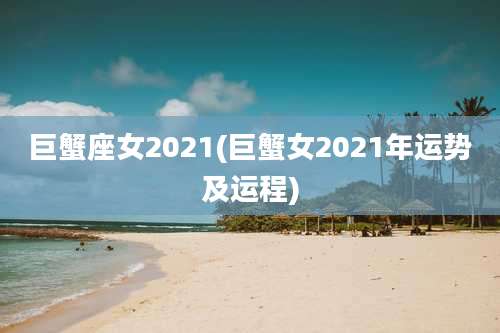 巨蟹座女2021(巨蟹女2021年运势及运程)
